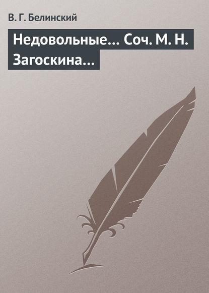 Недовольные… Соч. М. Н. Загоскина… — Виссарион Григорьевич Белинский