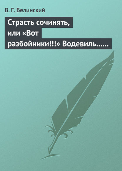 Страсть сочинять, или «Вот разбойники!!!» Водевиль… Переделанный с французского Федором Кони - Виссарион Григорьевич Белинский