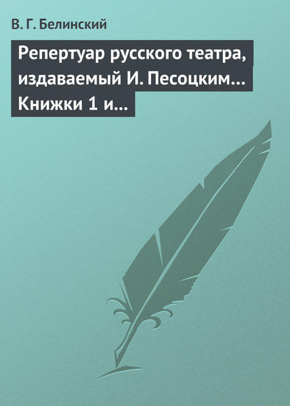 Репертуар русского театра, издаваемый И. Песоцким… Книжки 1 и 2 за январь и февраль… Пантеон русского и всех европейских театров. Часть I и II - Виссарион Григорьевич Белинский