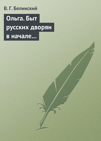 Ольга. Быт русских дворян в начале нынешнего столетия. Сочинение автора «Семейства Холмских» - Виссарион Григорьевич Белинский