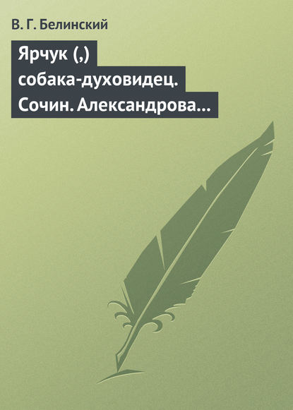 Ярчук (,) собака-духовидец. Сочин. Александрова (Дуровой) - Виссарион Григорьевич Белинский