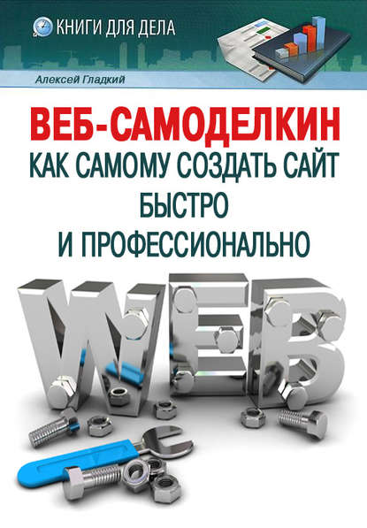 Веб-Самоделкин. Как самому создать сайт быстро и профессионально - А. А. Гладкий