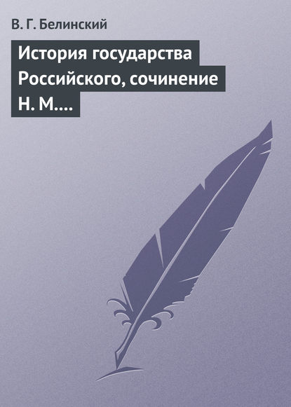 История государства Российского, сочинение Н. М. Карамзина - Виссарион Григорьевич Белинский