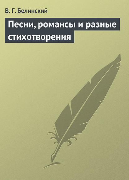 Песни, романсы и разные стихотворения - Виссарион Григорьевич Белинский