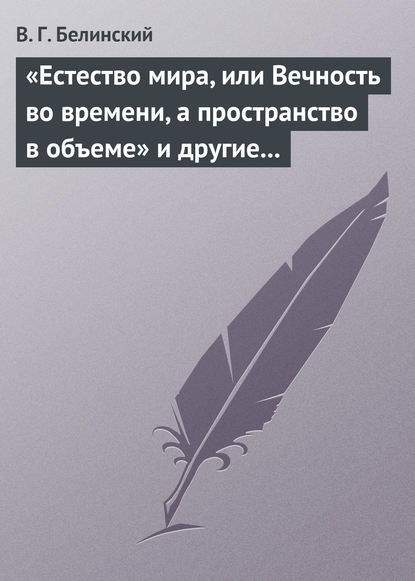 «Естество мира, или Вечность во времени, а пространство в объеме» и другие брошюрки г-на А.Т. - Виссарион Григорьевич Белинский