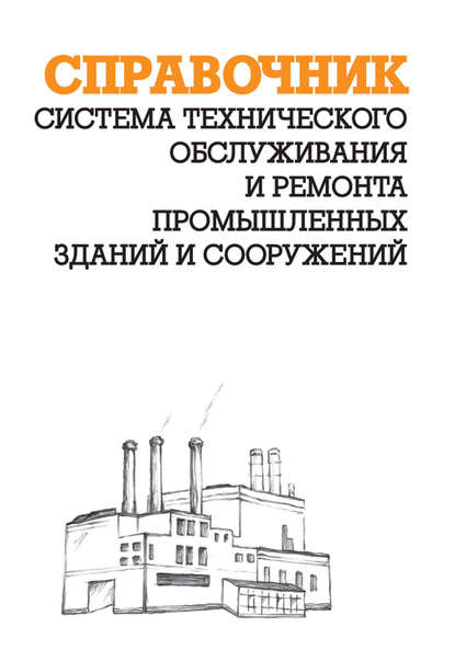 Система технического обслуживания и ремонта промышленных зданий и сооружений: Справочник — А. И. Ящура