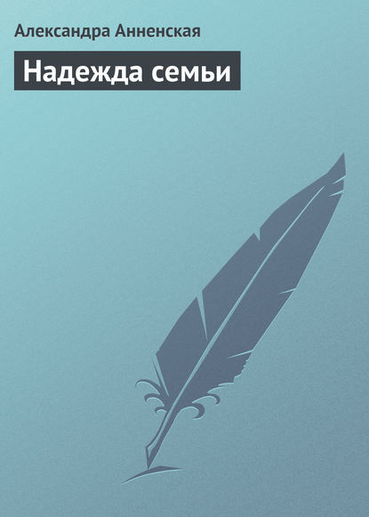 Надежда семьи — Александра Никитична Анненская