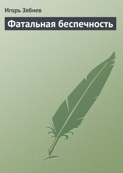 Фатальная беспечность — Игорь Зябнев