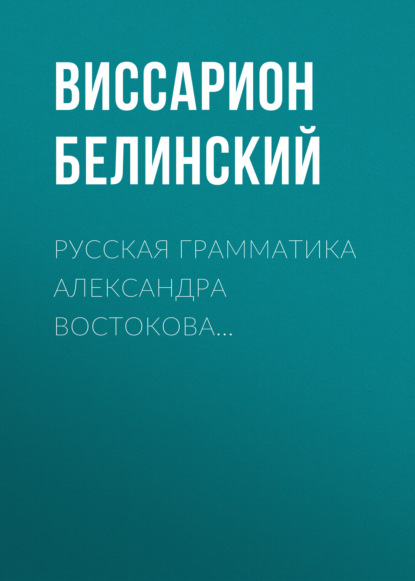 Русская грамматика Александра Востокова… - Виссарион Григорьевич Белинский