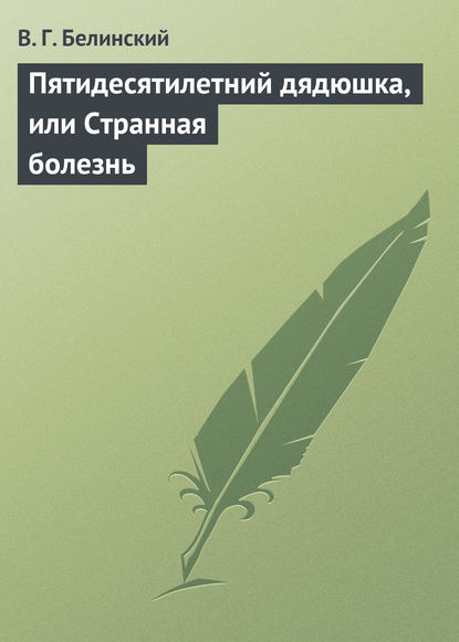 Пятидесятилетний дядюшка, или Странная болезнь - Виссарион Григорьевич Белинский