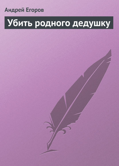 Убить родного дедушку — Андрей Егоров