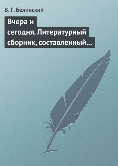 Вчера и сегодня. Литературный сборник, составленный гр. В. А. Соллогубом… - Виссарион Григорьевич Белинский