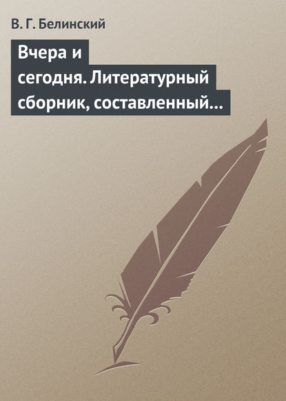 Вчера и сегодня. Литературный сборник, составленный гр. В.А. Соллогубом. Книга вторая — Виссарион Григорьевич Белинский