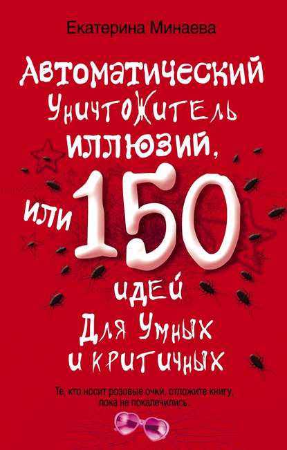 Автоматический уничтожитель иллюзий, или 150 идей для умных и критичных - Екатерина Минаева