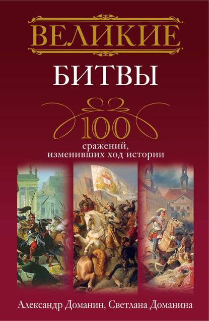 Великие битвы. 100 сражений, изменивших ход истории — Александр Доманин