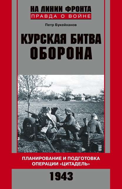 Курская битва. Оборона. Планирование и подготовка операции «Цитадель». 1943 — Петр Букейханов