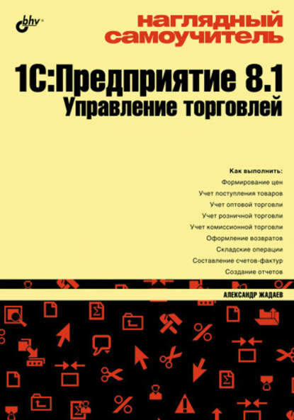 Наглядный самоучитель 1С:Предприятие 8.1. Управление торговлей - Александр Жадаев