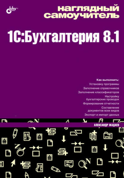 Наглядный самоучитель 1C:Бухгалтерия 8.1 - Александр Жадаев