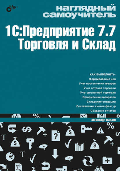 Наглядный самоучитель 1С:Предприятие 7.7. Торговля и склад - Александр Жадаев