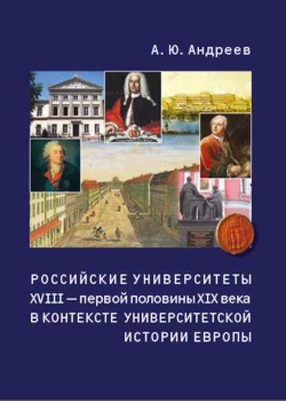 Российские университеты XVIII – первой половины XIX века в контексте университетской истории Европы - А. Ю. Андреев