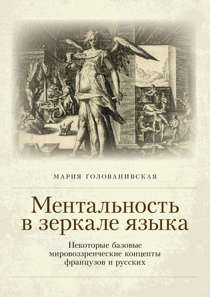 Ментальность в зеркале языка. Некоторые базовые мировоззренческие концепты французов и русских - Мария Голованивская