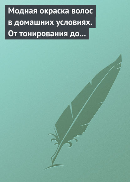 Модная окраска волос в домашних условиях. От тонирования до укладки - Группа авторов