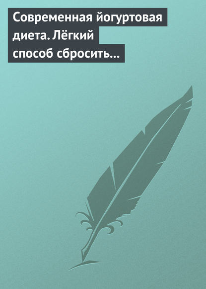 Современная йогуртовая диета. Лёгкий способ сбросить вес с пользой для организма - Группа авторов