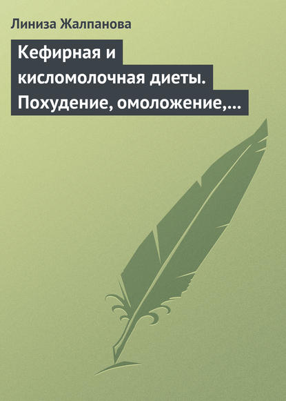 Кефирная и кисломолочная диеты. Похудение, омоложение, здоровое питание — Линиза Жалпанова