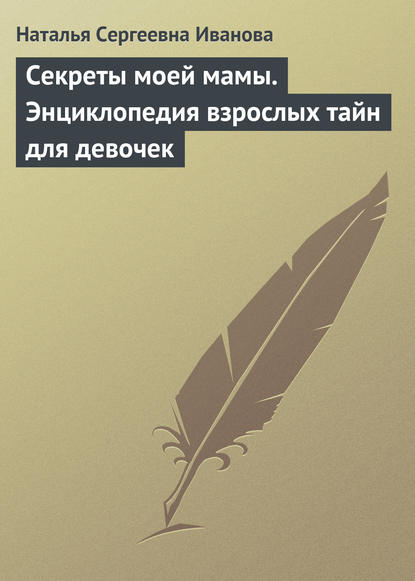 Секреты моей мамы. Энциклопедия взрослых тайн для девочек - Наталья Сергеевна Иванова