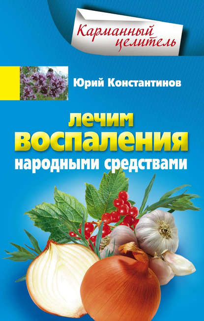 Лечим воспаления народными средствами - Юрий Константинов