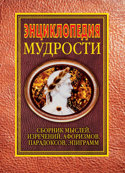 Энциклопедия мудрости. Сборник мыслей, изречений, афоризмов, парадоксов, эпиграмм — Группа авторов