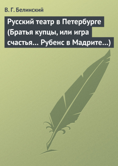 Русский театр в Петербурге (Братья купцы, или игра счастья… Рубенс в Мадрите…) - Виссарион Григорьевич Белинский