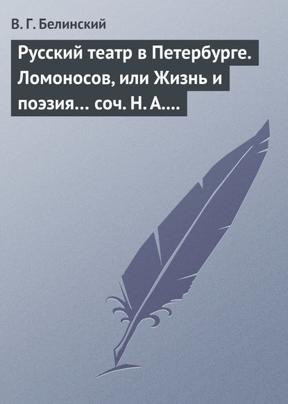 Русский театр в Петербурге. Ломоносов, или Жизнь и поэзия… соч. Н. А. Полевого — Виссарион Григорьевич Белинский