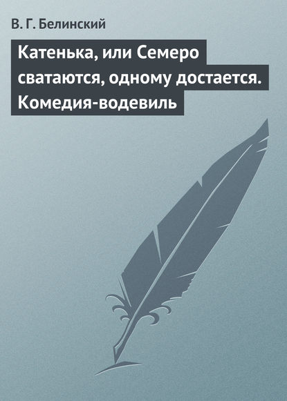 Катенька, или Семеро сватаются, одному достается. Комедия-водевиль — Виссарион Григорьевич Белинский