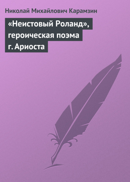 «Неистовый Роланд», героическая поэма г. Ариоста - Николай Карамзин