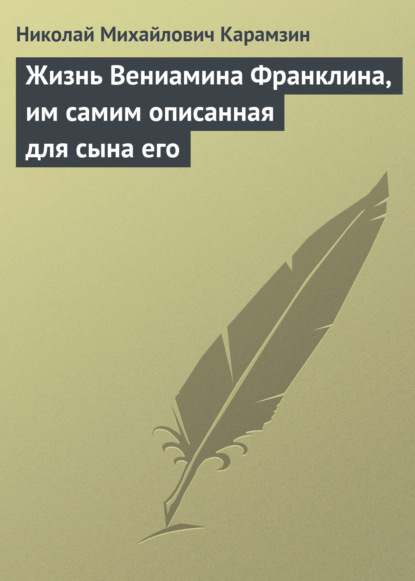 Жизнь Вениамина Франклина, им самим описанная для сына его — Николай Карамзин