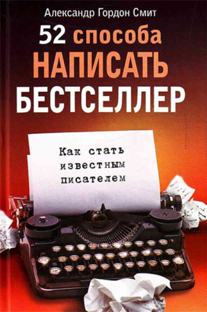 52 способа написать бестселлер. Как стать известным писателем — Александр Гордон Смит