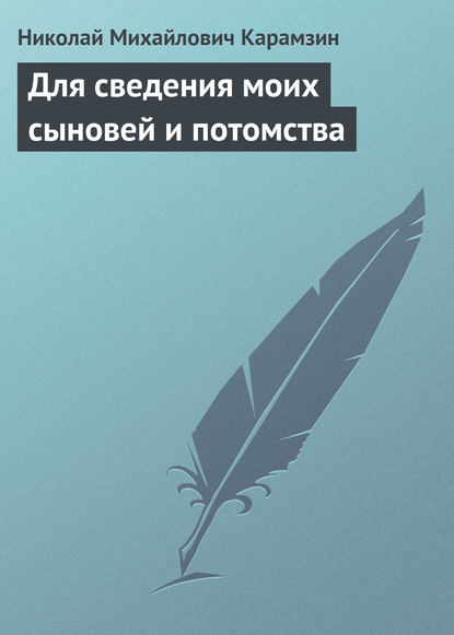 Для сведения моих сыновей и потомства — Николай Карамзин