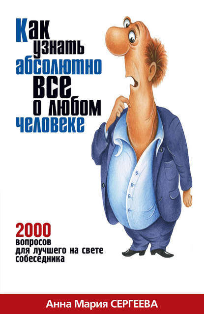 Как узнать абсолютно все о любом человеке. 2000 вопросов для лучшего на свете собеседника - Анна Мария Сергеева