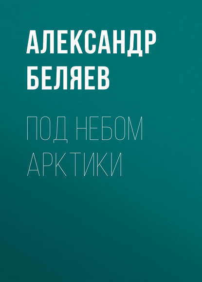 Под небом Арктики — Александр Беляев