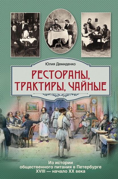 Рестораны, трактиры, чайные… Из истории общественного питания в Петербурге XVIII – начала XX века - Юлия Демиденко