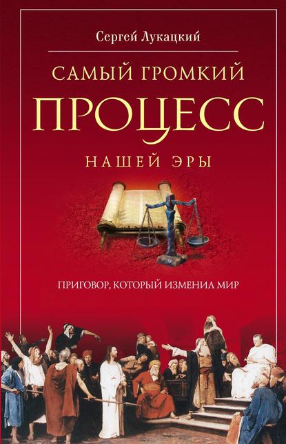 Самый громкий процесс нашей эры. Приговор, который изменил мир (Опыт исторической реконструкции) - Сергей Лукацкий