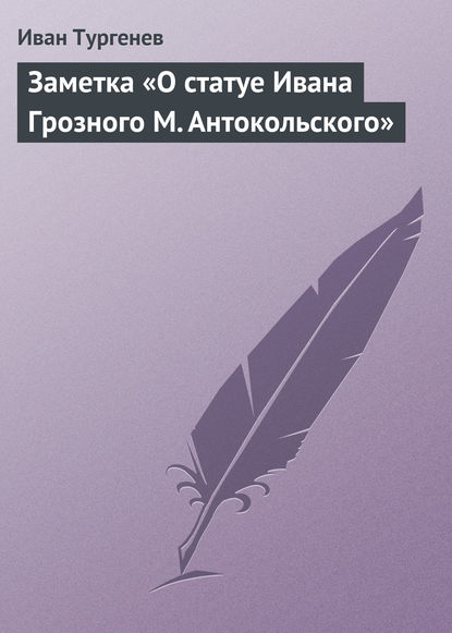 Заметка «О статуе Ивана Грозного М. Антокольского» - Иван Тургенев