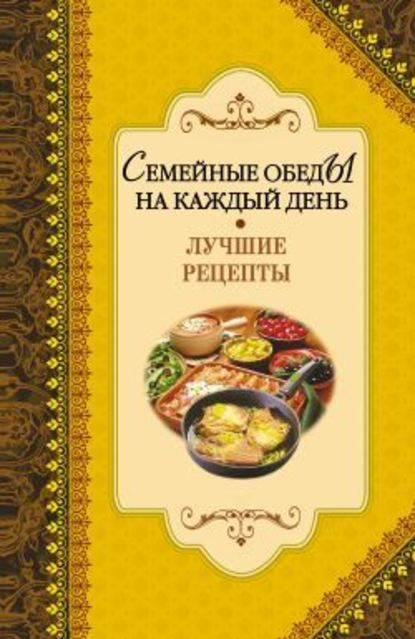 Семейные обеды на каждый день. Лучшие рецепты — Группа авторов