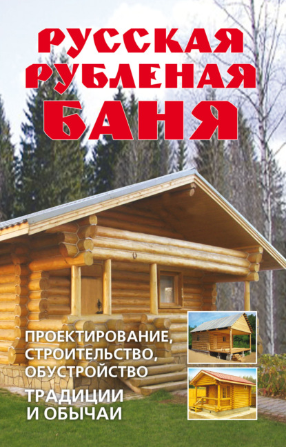 Русская рубленая баня. Проектирование, строительство, обустройство. Традиции и обычаи — Группа авторов