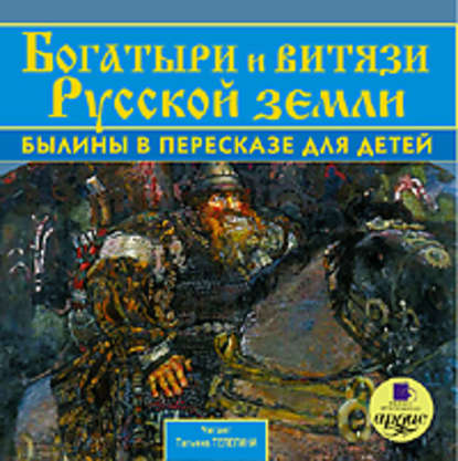 Богатыри и витязи Русской земли. Былины в пересказе для детей — Коллектив авторов