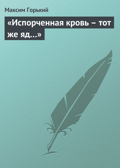 «Испорченная кровь – тот же яд…» - Максим Горький