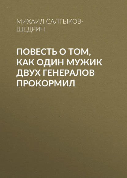 Повесть о том, как один мужик двух генералов прокормил - Михаил Салтыков-Щедрин