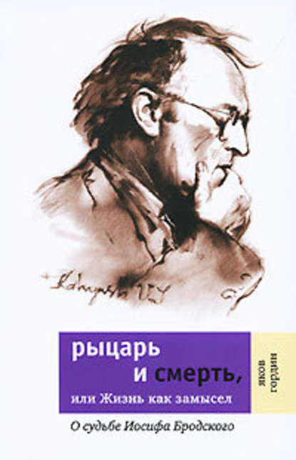 Рыцарь и смерть, или Жизнь как замысел: О судьбе Иосифа Бродского — Яков Гордин