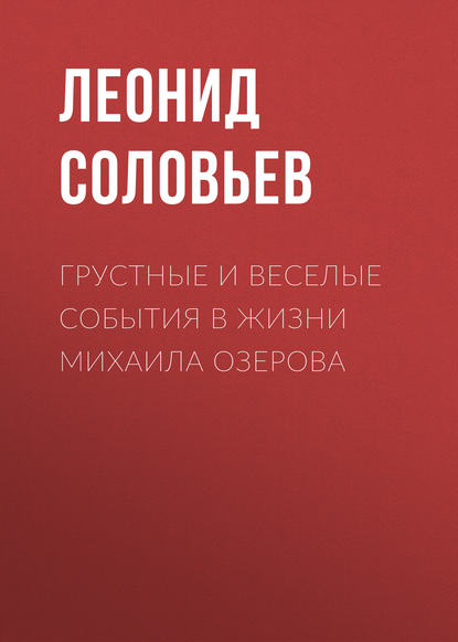 Грустные и веселые события в жизни Михаила Озерова - Леонид Соловьев